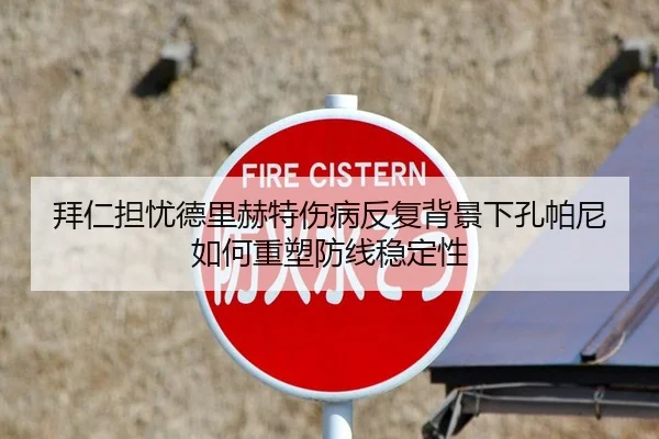 拜仁担忧德里赫特伤病反复背景下孔帕尼如何重塑防线稳定性